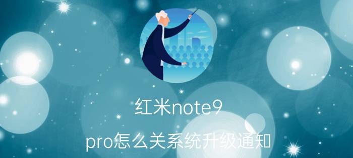 红米note9 pro怎么关系统升级通知 华为手机怎么设置不更新至harmonyos？